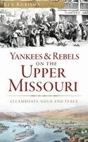 Ken Robison - Yankees & Rebels on the Upper Missouri: Steamboats, Gold and Peace, Inbunden