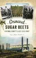 Oxnard Sugar Beets: Ventura County's Lost Cash Crop 1