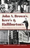 Ajax Delvecki, Larry Johnson - John A. Brown's, Kerr's & Halliburton's: Where Oklahoma City Loved to Shop, Inbunden