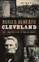 bokomslag Buried Beneath Cleveland: Lost Cemeteries of Cuyahoga County