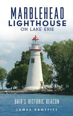 James Proffitt - Marblehead Lighthouse on Lake Erie: Ohio's Historic Beacon, Inbunden