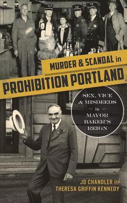 J. D. Chandler, Theresa Griffin Kennedy - Murder & Scandal in Prohibition Portland: Sex, Vice & Misdeeds in Mayor Baker's Reign, Inbunden