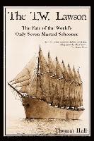Thomas Hall - The T.W. Lawson: The Fate of the World's Only Seven-Masted Schooner, Inbunden