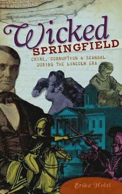 bokomslag Wicked Springfield: Crime, Corruption & Scandal During the Lincoln Era