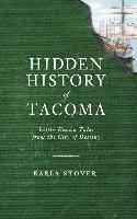 Karla Wakefield Stover - Hidden History of Tacoma: Little-Known Tales from the City of Destiny, Inbunden