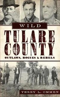 bokomslag Wild Tulare County: Outlaws, Rogues & Rebels