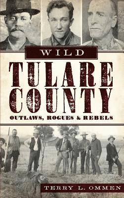 Wild Tulare County: Outlaws, Rogues & Rebels 1