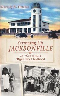 bokomslag Growing Up Jacksonville: A '50s and '60s River City Childhood