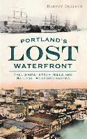 Portland's Lost Waterfront: Tall Ships, Steam Mills and Sailors' Boardinghouses