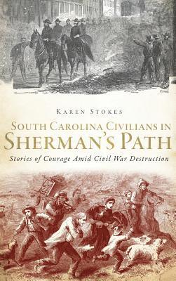 South Carolina Civilians in Sherman's Path: Stories of Courage Amid Civil War Destruction