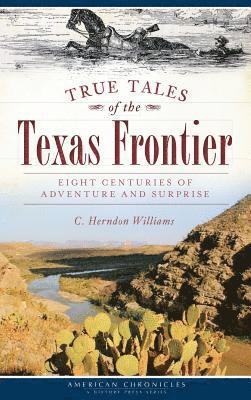 C. Herndon Williams - True Tales of the Texas Frontier: Eight Centuries of Adventure and Surprise, Inbunden