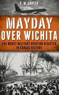 bokomslag Mayday Over Wichita: The Worst Military Aviation Disaster in Kansas History