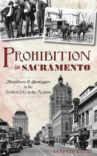 bokomslag Prohibition in Sacramento: Moralizers & Bootleggers in the Wettest City in the Nation