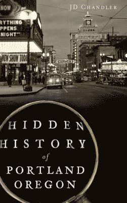J. D. Chandler - Hidden History of Portland, Oregon, Inbunden