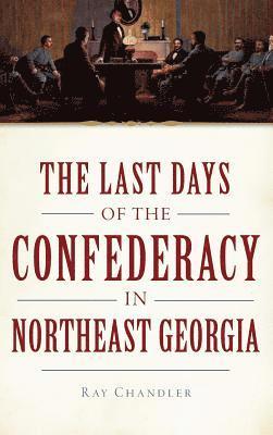 bokomslag The Last Days of the Confederacy in Northeast Georgia