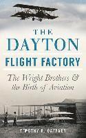 Timothy R. Gaffney - The Dayton Flight Factory: The Wright Brothers & the Birth of Aviation, Inbunden