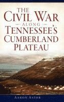 Aaron Astor - The Civil War Along Tennessee's Cumberland Plateau, Inbunden