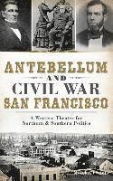 Monika Trobits - Antebellum and Civil War San Francisco: A Western Theater for Northern & Southern Politics, Inbunden