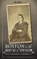 bokomslag Boston in the Golden Age of Spiritualism: Seances, Mediums & Immortality