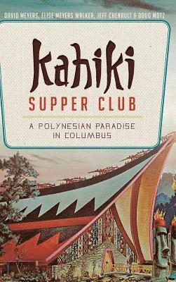 David Meyers, Elise Meyers Walker - Kahiki Supper Club: A Polynesian Paradise in Columbus, Inbunden
