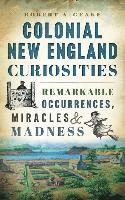 bokomslag Colonial New England Curiosities: Remarkable Occurrences, Miracles & Madness