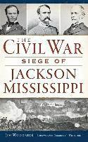 The Civil War Siege of Jackson, Mississippi
