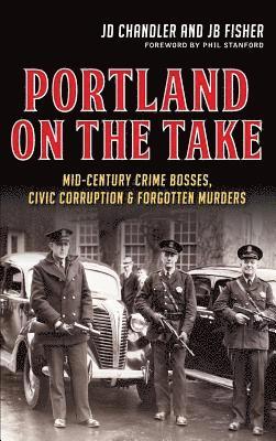 Portland on the Take: Mid-Century Crime Bosses, Civic Corruption & Forgotten Murders 1