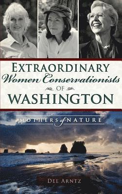 Extraordinary Women Conservationists of Washington: Mothers of Nature 1