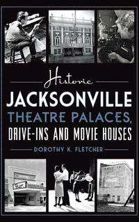 bokomslag Historic Jacksonville Theatre Palaces, Drive-Ins and Movie Houses