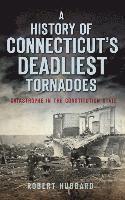 bokomslag A History of Connecticut's Deadliest Tornadoes: Catastrophe in the Constitution State