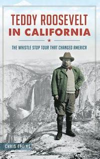bokomslag Teddy Roosevelt in California: The Whistle Stop Tour That Changed America