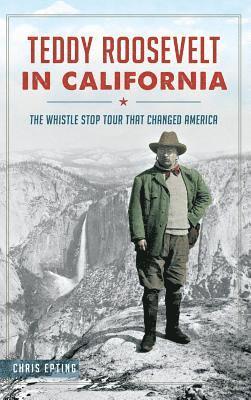 Teddy Roosevelt in California: The Whistle Stop Tour That Changed America 1