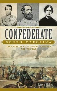 bokomslag Confederate South Carolina: True Stories of Civilians, Soldiers and the War