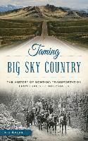 Jon Axline - Taming Big Sky Country: The History of Montana Transportation from Trails to Interstates, Inbunden