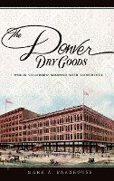 Mark A. Barnhouse, Mark A Barnhouse - The Denver Dry Goods: Where Colorado Shopped with Confidence, Inbunden