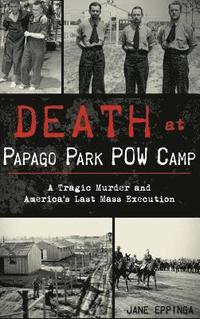 bokomslag Death at Papago Park POW Camp: A Tragic Murder and America's Last Mass Execution