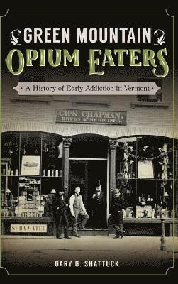 Green Mountain Opium Eaters: A History of Early Addiction in Vermont 1