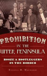 bokomslag Prohibition in the Upper Peninsula: Booze & Bootleggers on the Border