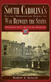 bokomslag South Carolina's Military Organizations During the War Between the States, Volume IV: Statewide Units, Militia and Reserves