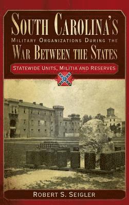 bokomslag South Carolina's Military Organizations During the War Between the States, Volume IV: Statewide Units, Militia and Reserves