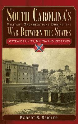 bokomslag South Carolina's Military Organizations During the War Between the States, Volume IV: Statewide Units, Militia and Reserves