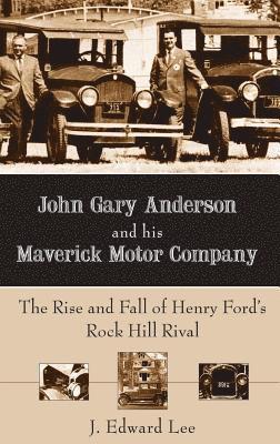 bokomslag John Gary Anderson and His Maverick Motor Company: The Rise and Fall of Henry Ford's Rock Hill Rival