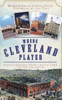 bokomslag Where Cleveland Played: Sports Shrines from League Park to the Coliseum