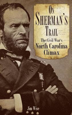 Jim Wise - On Sherman's Trail: The Civil War's North Carolina Climax, Inbunden