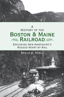 bokomslag A History of the Boston and Maine Railroad: Exploring New Hampshire's Rugged Heart by Rail