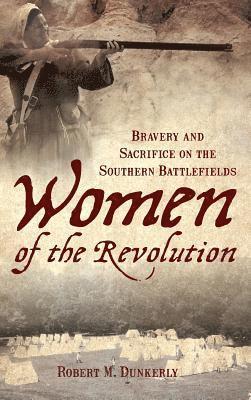 Women of the Revolution: Bravery and Sacrifice on the Southern Battlefields 1