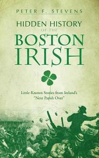 bokomslag Hidden History of the Boston Irish: Little-Known Stories from Ireland's 'Next Parish Over'