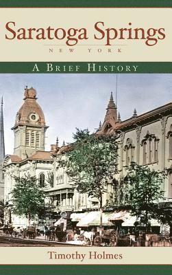 Timothy Holmes - Saratoga Springs, New York: A Brief History, Inbunden