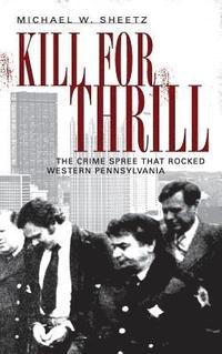 bokomslag Kill for Thrill: The Crime Spree That Rocked Western Pennsylvania