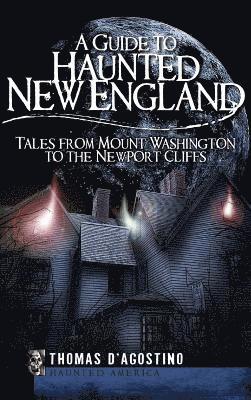 A Guide to Haunted New England: Tales from Mount Washington to the Newport Cliffs 1